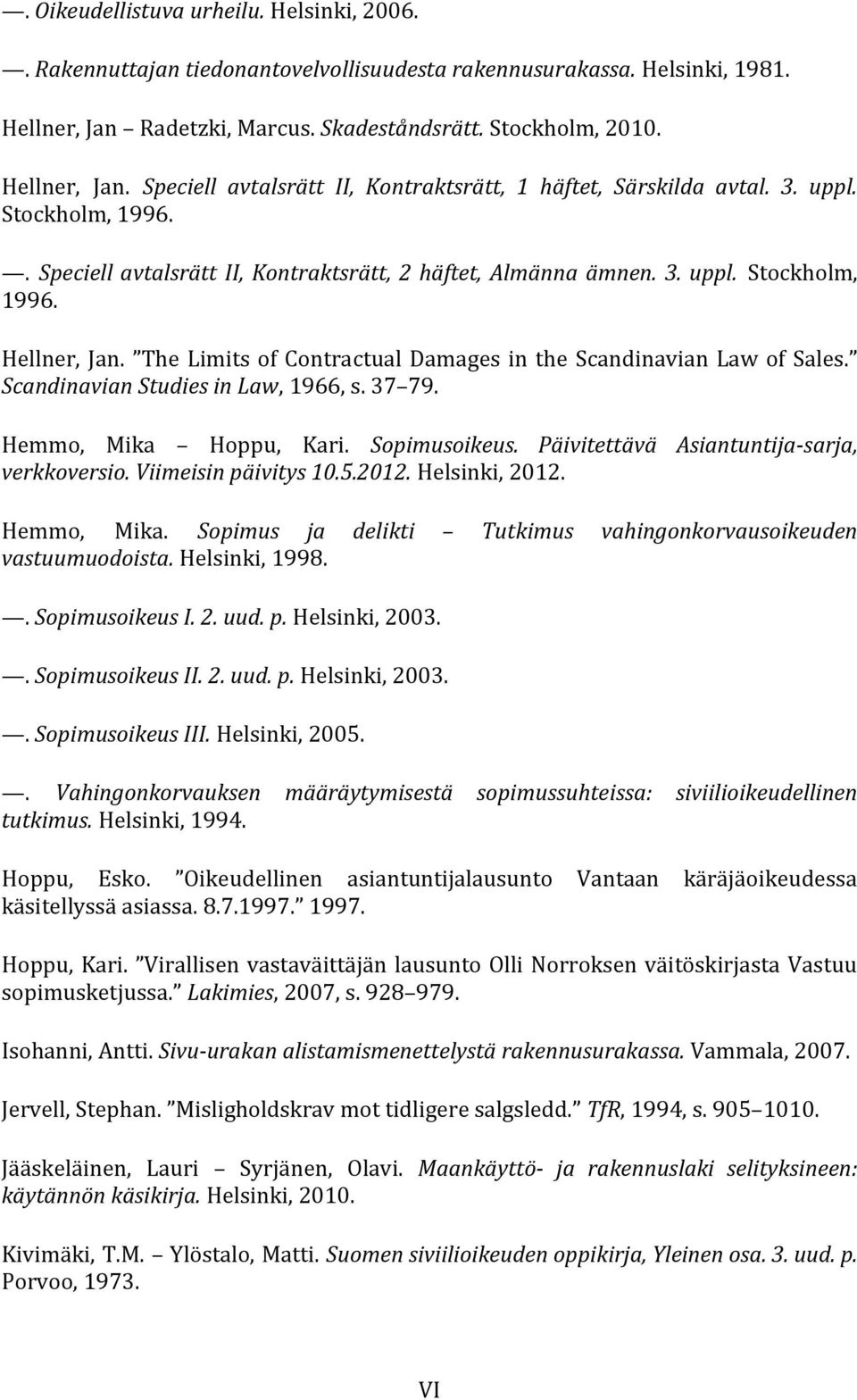 Scandinavian Studies in Law, 1966, s. 37 79. Hemmo, Mika Hoppu, Kari. Sopimusoikeus. Päivitettävä Asiantuntija-sarja, verkkoversio. Viimeisin päivitys 10.5.2012. Helsinki, 2012. Hemmo, Mika. Sopimus ja delikti Tutkimus vahingonkorvausoikeuden vastuumuodoista.