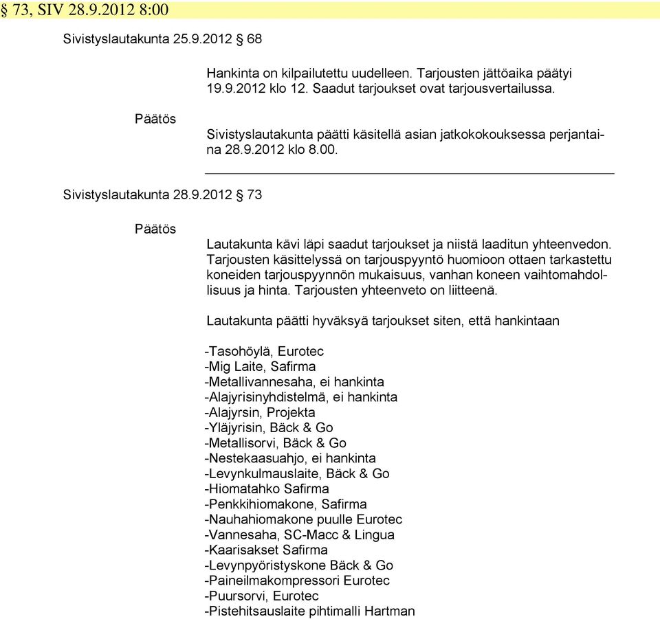 Tarjousten käsittelyssä on tarjouspyyntö huomioon ottaen tarkastettu koneiden tarjouspyynnön mukaisuus, vanhan koneen vaihtomahdollisuus ja hinta. Tarjousten yhteenveto on liitteenä.