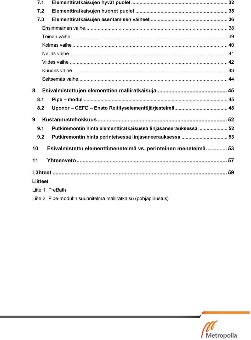 1 Pipe modul... 45 8.2 Uponor CEFO Ensto Reitityselementtijärjestelmä... 48 9 Kustannustehokkuus... 52 9.1 Putkiremontin hinta elementtiratkaisussa linjasaneerauksessa... 52 9.2 Putkiremontin hinta perinteisessä linjasaneerauksessa.