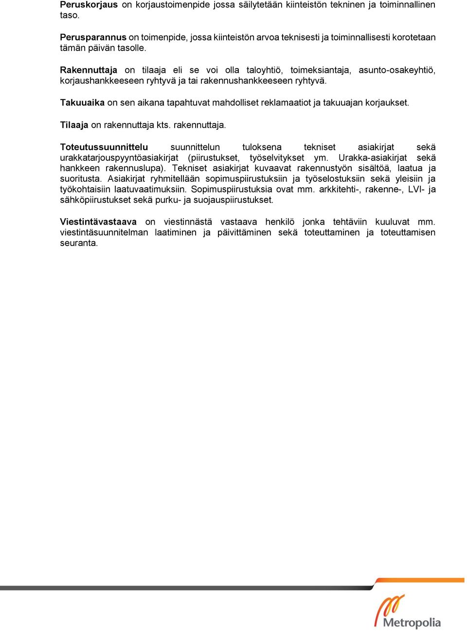 Rakennuttaja on tilaaja eli se voi olla taloyhtiö, toimeksiantaja, asunto-osakeyhtiö, korjaushankkeeseen ryhtyvä ja tai rakennushankkeeseen ryhtyvä.