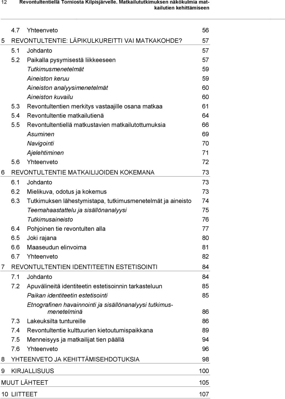 4 Revontultentie matkailutienä 64 5.5 Revontultentiellä matkustavien matkailutottumuksia 66 Asuminen 69 Navigointi 70 Ajelehtiminen 71 5.6 Yhteenveto 72 6 REVONTULTENTIE MATKAILIJOIDEN KOKEMANA 73 6.