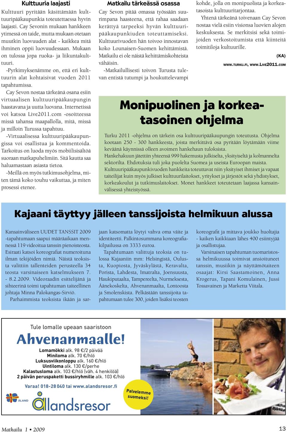 -Pyrkimyksenämme on, että eri kulttuurin alat kohtaisivat vuoden 2011 tapahtumissa. Cay Sevon nostaa tärkeänä osana esiin virtuaalisen kulttuuripääkaupungin haastavana ja uutta luovana.