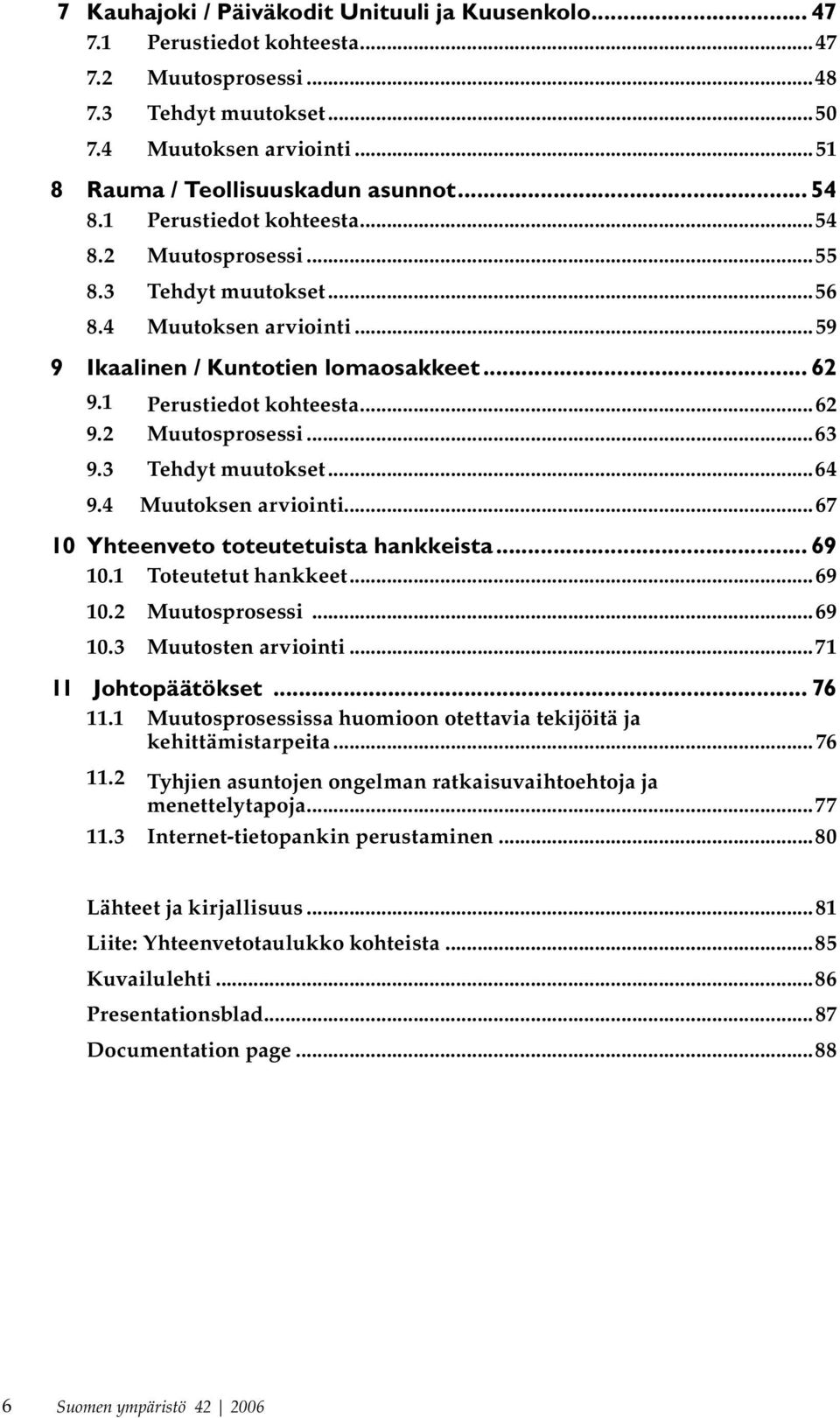 3 Tehdyt muutokset...64 9.4 Muutoksen arviointi...67 10 Yhteenveto toteutetuista hankkeista... 69 10.1 Toteutetut hankkeet...69 10.2 Muutosprosessi...69 10.3 Muutosten arviointi...71 11 Johtopäätökset.