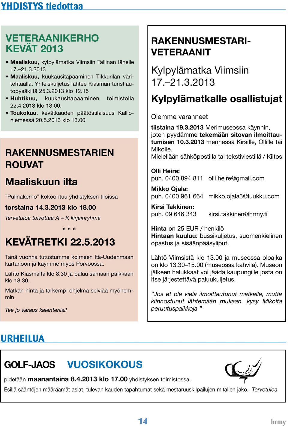00. Toukokuu, kevätkauden päätöstilaisuus Kallioniemessä 20.5.2013 klo 13.00 RAKENNUSMESTARIEN ROUVAT Maaliskuun ilta Pulinakerho kokoontuu yhdistyksen tiloissa torstaina 14.3.2013 klo 18.
