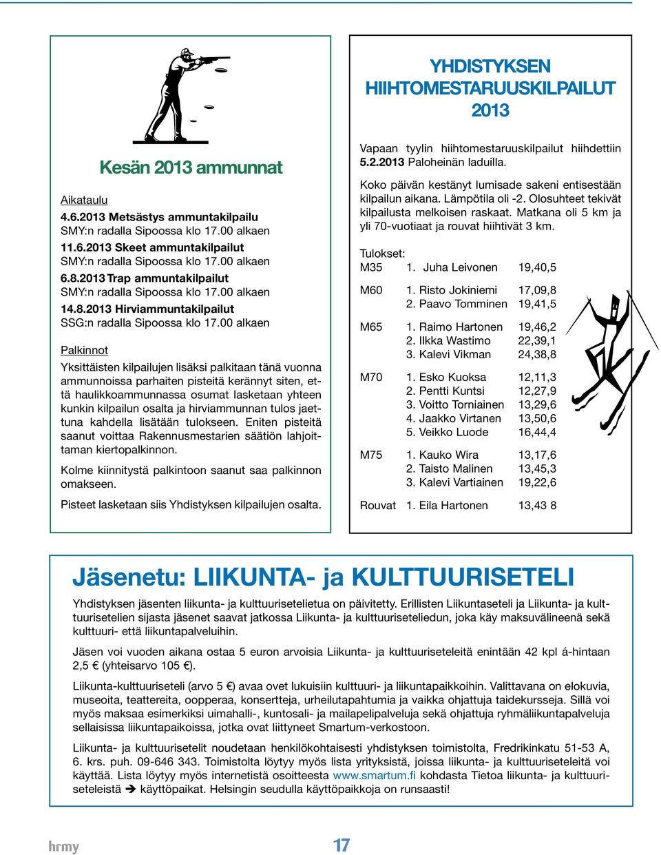 00 alkaen Palkinnot Yksittäisten kilpailujen lisäksi palkitaan tänä vuonna ammunnoissa parhaiten pisteitä kerännyt siten, että haulikkoammunnassa osumat lasketaan yhteen kunkin kilpailun osalta ja