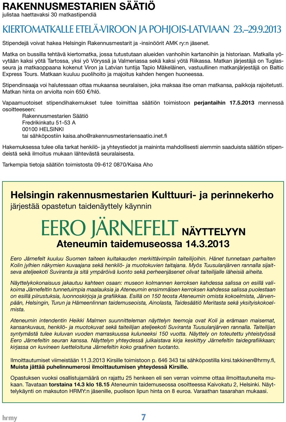 Matkalla yövytään kaksi yötä Tartossa, yksi yö Vöryssä ja Valmeriassa sekä kaksi yötä Riikassa.