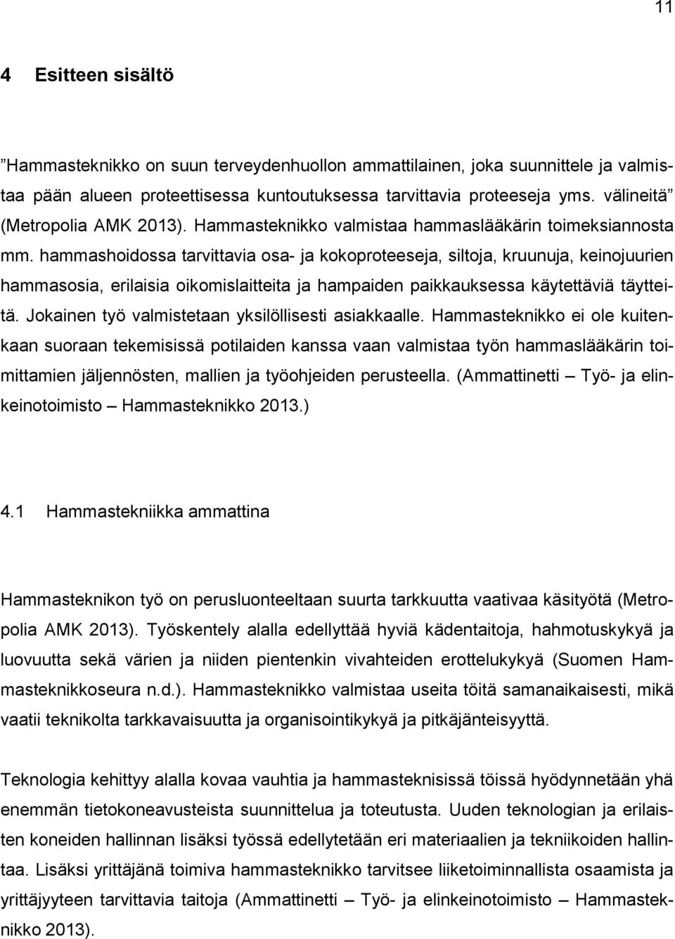hammashoidossa tarvittavia osa- ja kokoproteeseja, siltoja, kruunuja, keinojuurien hammasosia, erilaisia oikomislaitteita ja hampaiden paikkauksessa käytettäviä täytteitä.