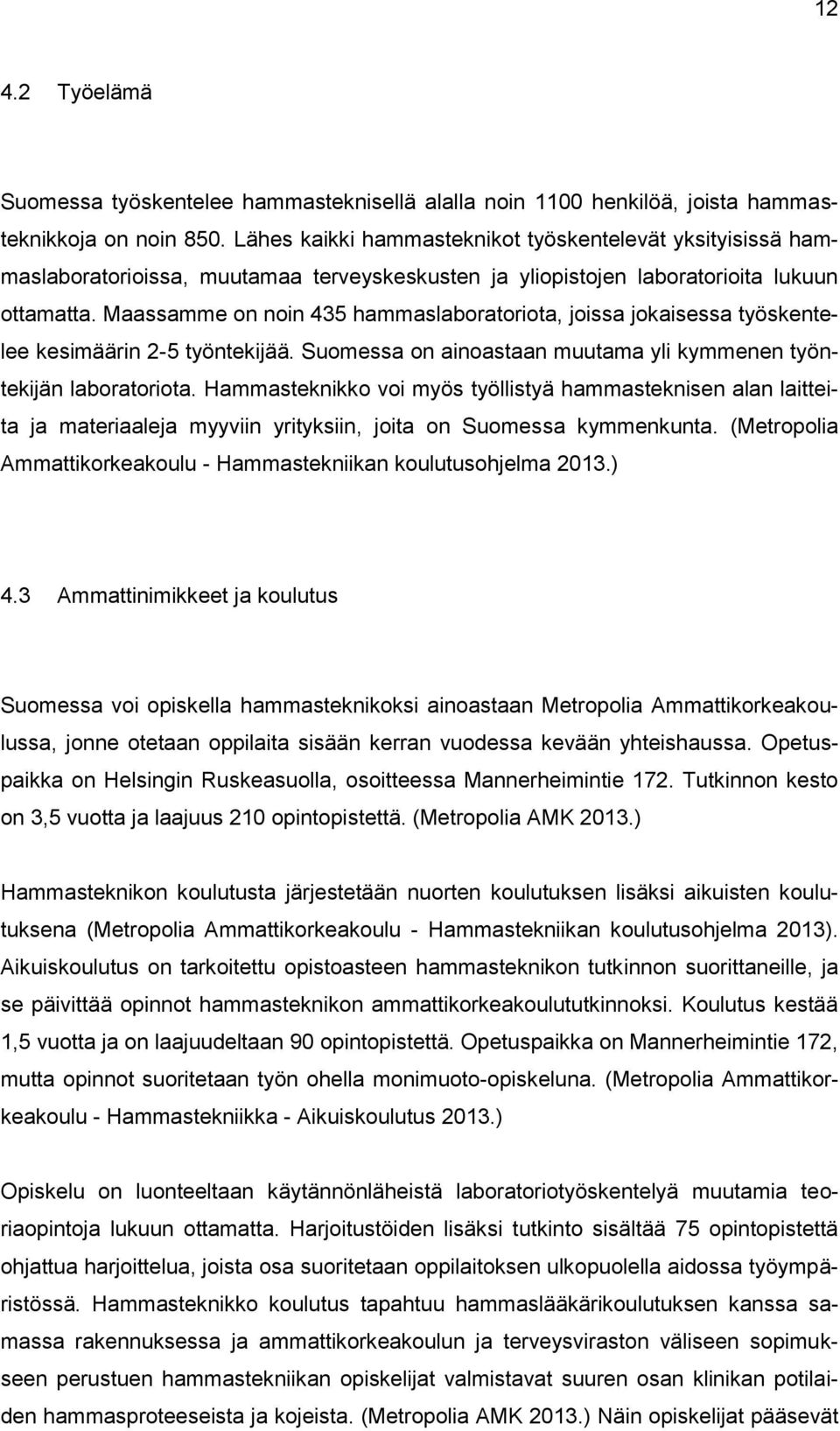Maassamme on noin 435 hammaslaboratoriota, joissa jokaisessa työskentelee kesimäärin 2-5 työntekijää. Suomessa on ainoastaan muutama yli kymmenen työntekijän laboratoriota.