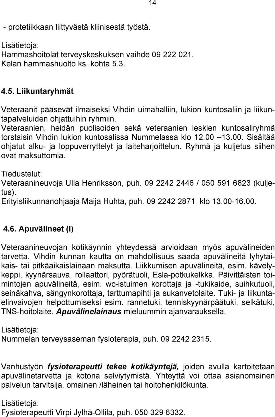 Veteraanien, heidän puolisoiden sekä veteraanien leskien kuntosaliryhmä torstaisin Vihdin lukion kuntosalissa Nummelassa klo 12.00 13.00. Sisältää ohjatut alku- ja loppuverryttelyt ja laiteharjoittelun.