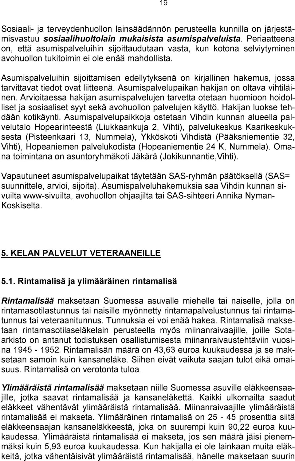 Asumispalveluihin sijoittamisen edellytyksenä on kirjallinen hakemus, jossa tarvittavat tiedot ovat liitteenä. Asumispalvelupaikan hakijan on oltava vihtiläinen.