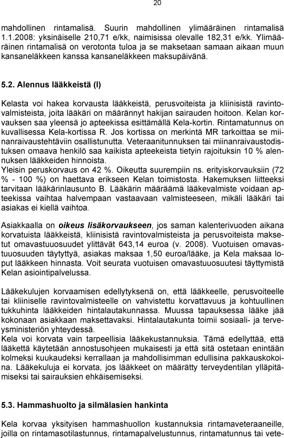 Alennus lääkkeistä (I) Kelasta voi hakea korvausta lääkkeistä, perusvoiteista ja kliinisistä ravintovalmisteista, joita lääkäri on määrännyt hakijan sairauden hoitoon.