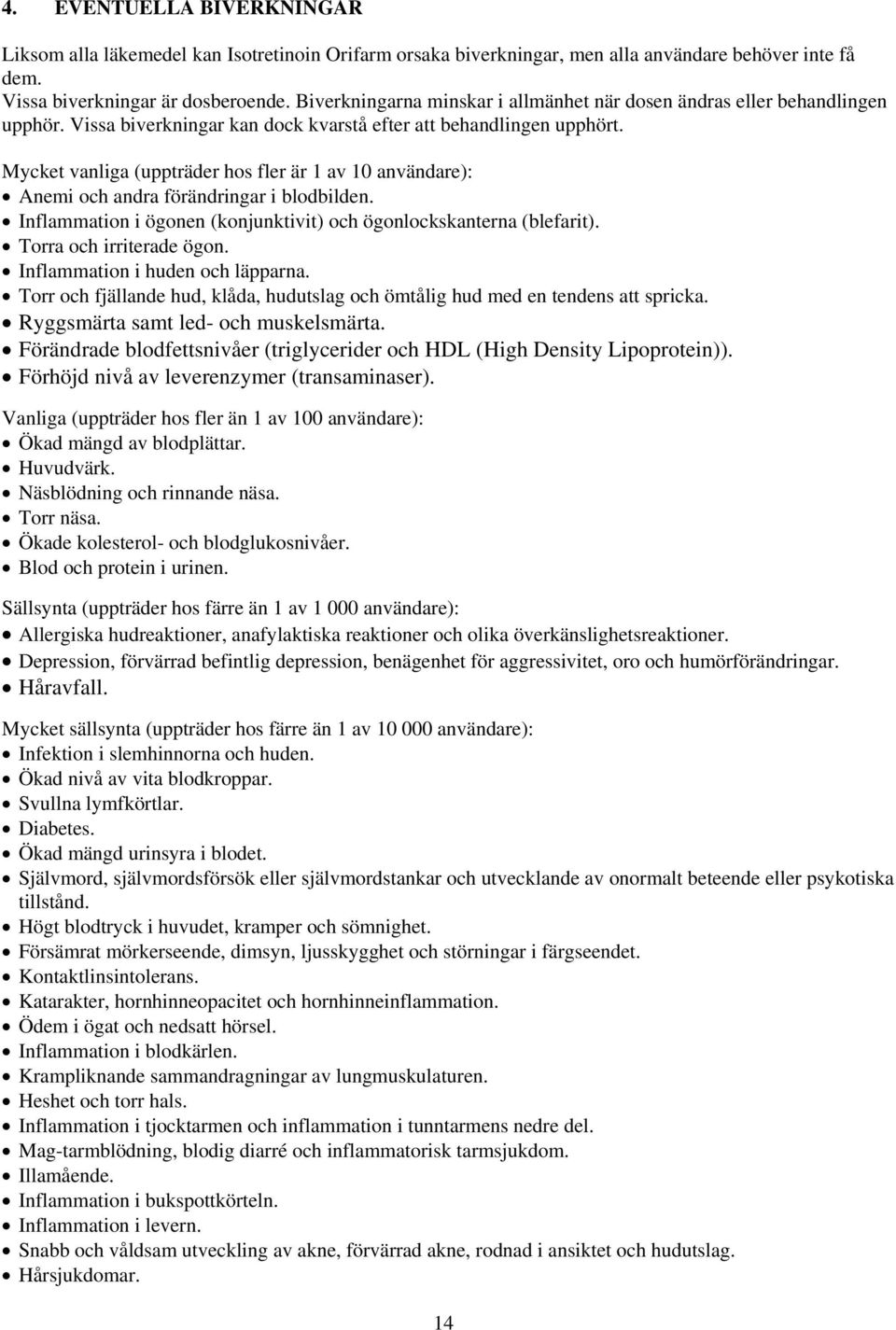 Mycket vanliga (uppträder hos fler är 1 av 10 användare): Anemi och andra förändringar i blodbilden. Inflammation i ögonen (konjunktivit) och ögonlockskanterna (blefarit). Torra och irriterade ögon.