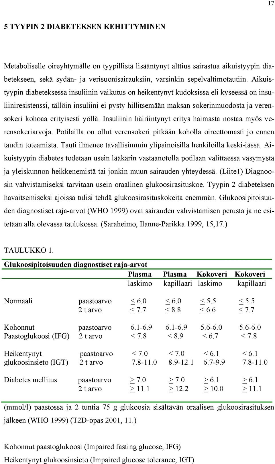 Aikuistyypin diabeteksessa insuliinin vaikutus on heikentynyt kudoksissa eli kyseessä on insuliiniresistenssi, tällöin insuliini ei pysty hillitsemään maksan sokerinmuodosta ja verensokeri kohoaa