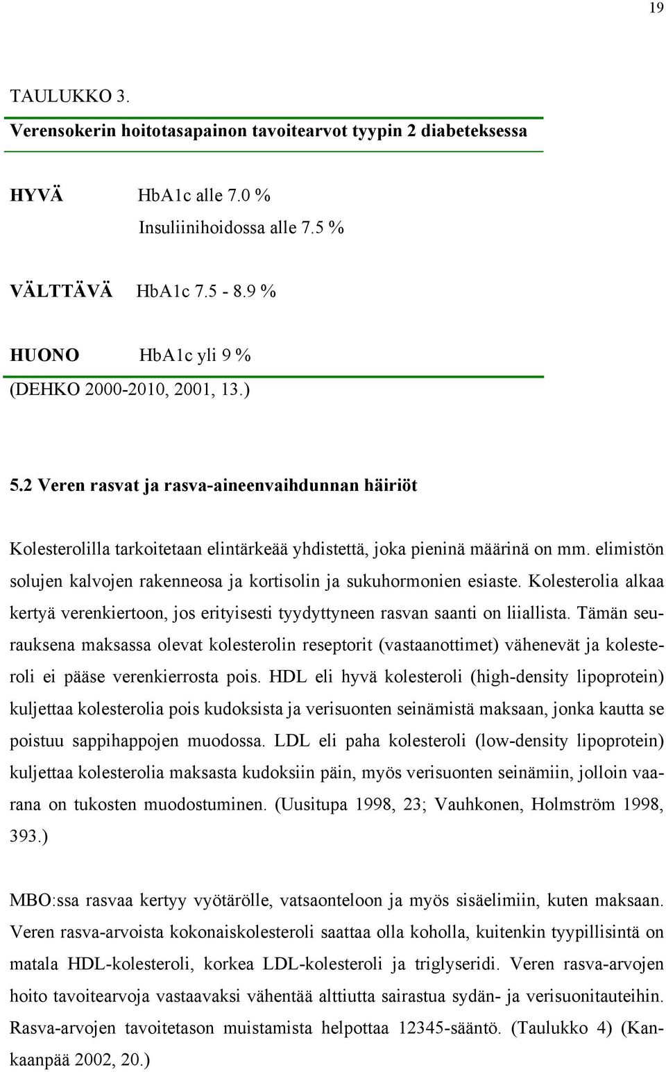 elimistön solujen kalvojen rakenneosa ja kortisolin ja sukuhormonien esiaste. Kolesterolia alkaa kertyä verenkiertoon, jos erityisesti tyydyttyneen rasvan saanti on liiallista.