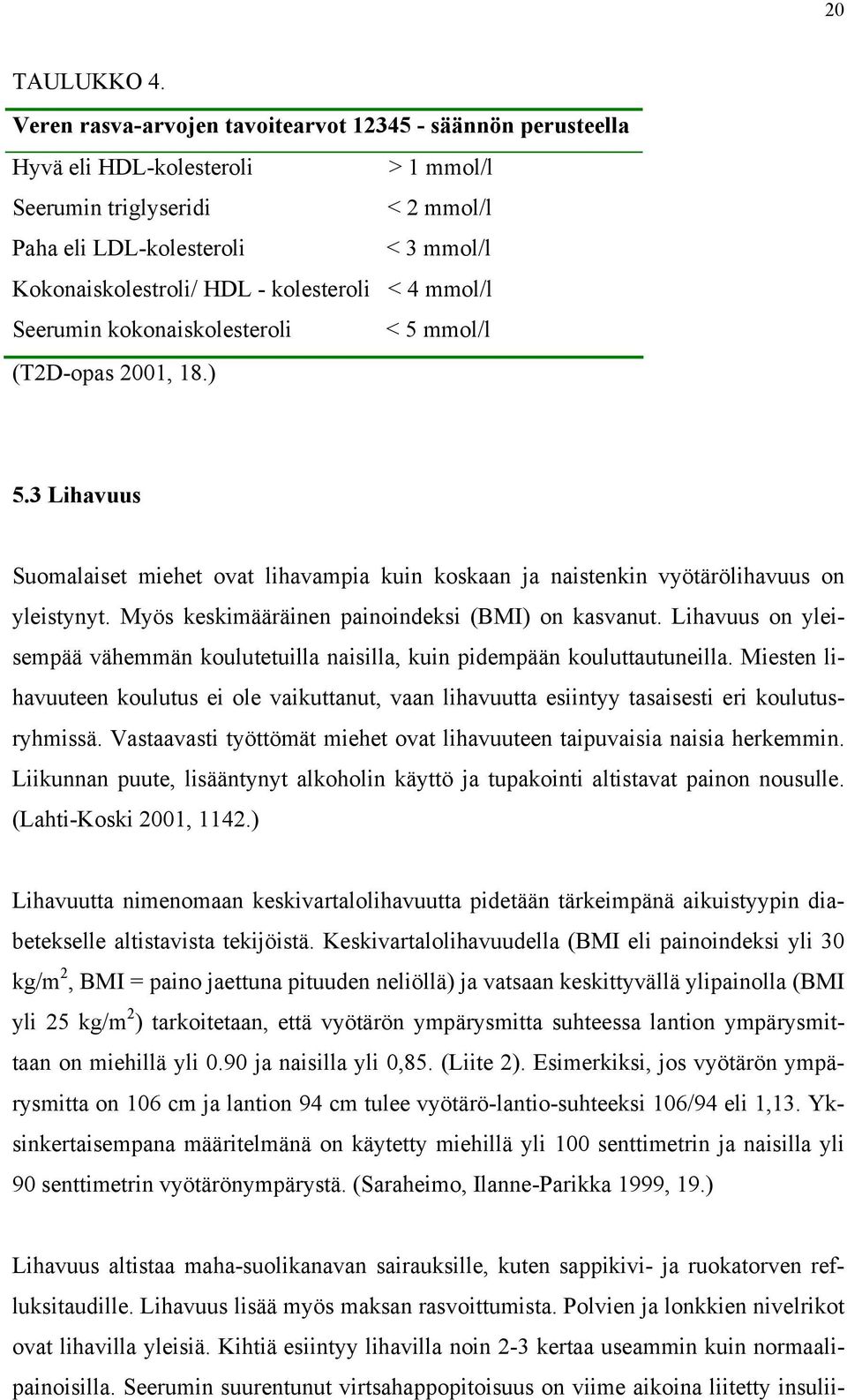 kolesteroli < 4 mmol/l Seerumin kokonaiskolesteroli < 5 mmol/l (T2D-opas 2001, 18.) 5.3 Lihavuus Suomalaiset miehet ovat lihavampia kuin koskaan ja naistenkin vyötärölihavuus on yleistynyt.