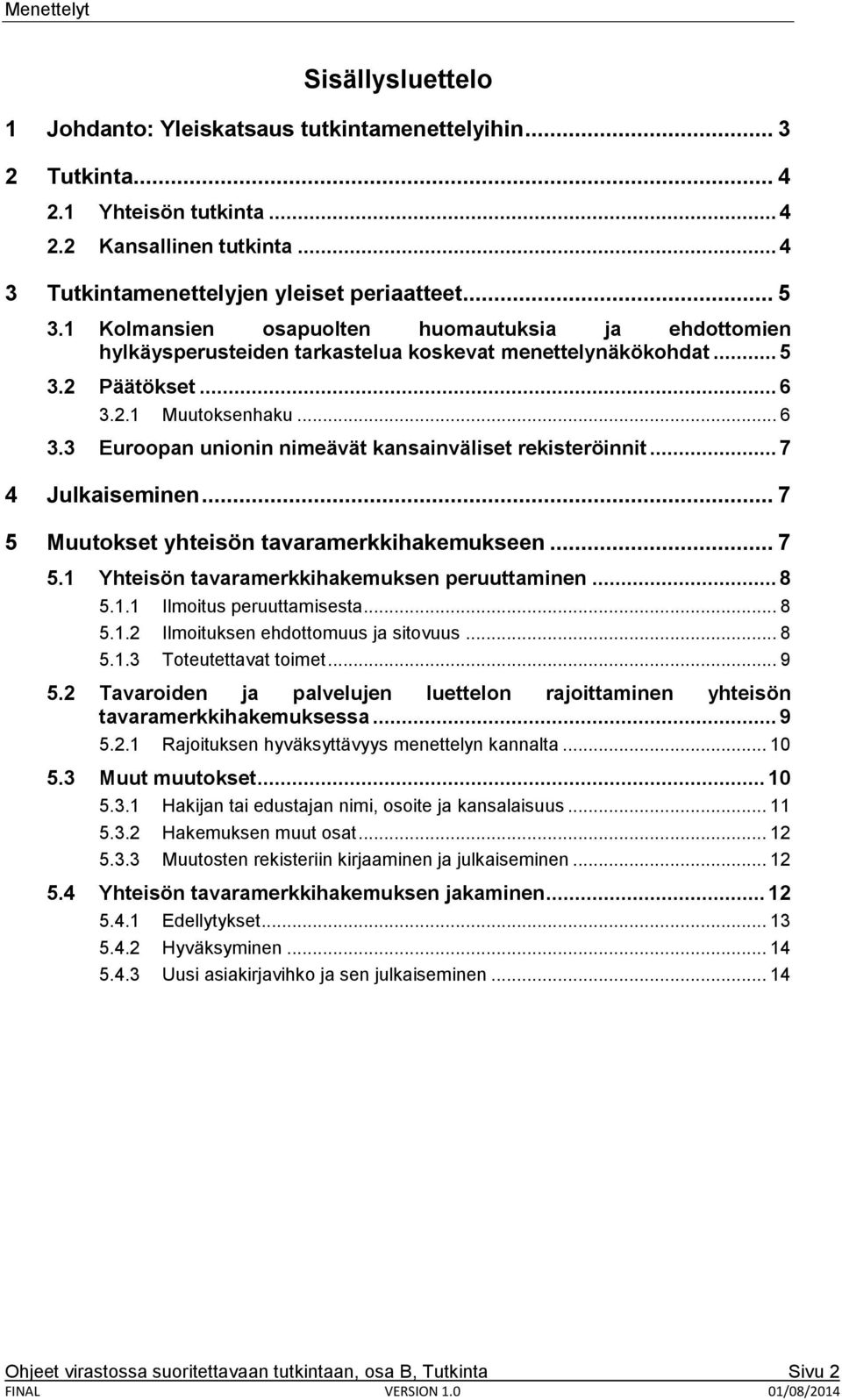 .. 7 4 Julkaiseminen... 7 5 Muutokset yhteisön tavaramerkkihakemukseen... 7 5.1 Yhteisön tavaramerkkihakemuksen peruuttaminen... 8 5.1.1 Ilmoitus peruuttamisesta... 8 5.1.2 Ilmoituksen ehdottomuus ja sitovuus.