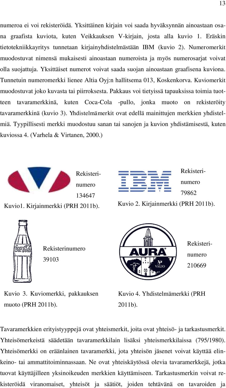 Yksittäiset numerot voivat saada suojan ainoastaan graafisena kuviona. Tunnetuin numeromerkki lienee Altia Oyj:n hallitsema 013, Koskenkorva. Kuviomerkit muodostuvat joko kuvasta tai piirroksesta.