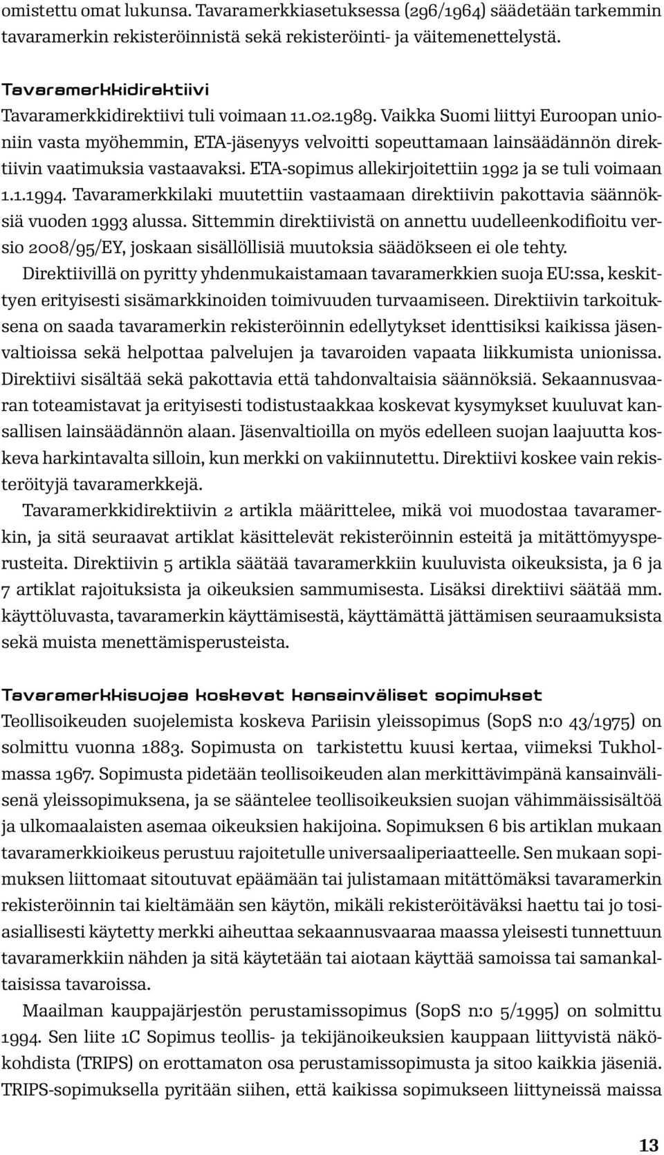 Vaikka Suomi liittyi Euroopan unioniin vasta myöhemmin, ETA-jäsenyys velvoitti sopeuttamaan lainsäädännön direktiivin vaatimuksia vastaavaksi. ETA-sopimus allekirjoitettiin 1992 ja se tuli voimaan 1.