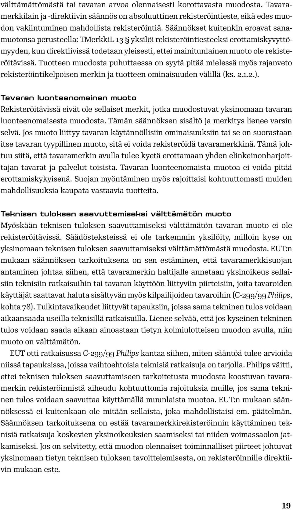 Säännökset kuitenkin eroavat sanamuotonsa perusteella: TMerkkiL 13 yksilöi rekisteröintiesteeksi erottamiskyvyttömyyden, kun direktiivissä todetaan yleisesti, ettei mainitunlainen muoto ole