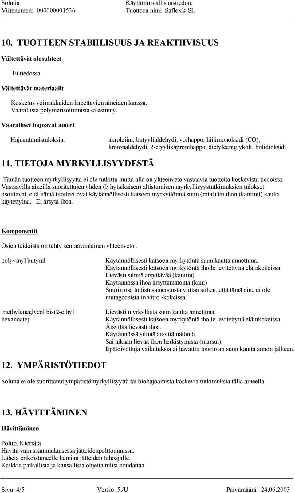 TIETOJA MYRKYLLISYYDESTÄ Tämän tuotteen myrkyllisyyttä ei ole tutkittu mutta alla on yhteenveto vastaavia tuotteita koskevista tiedoista: Vastaavilla aineilla suoritettujen yhden (lyhytaikaisen)