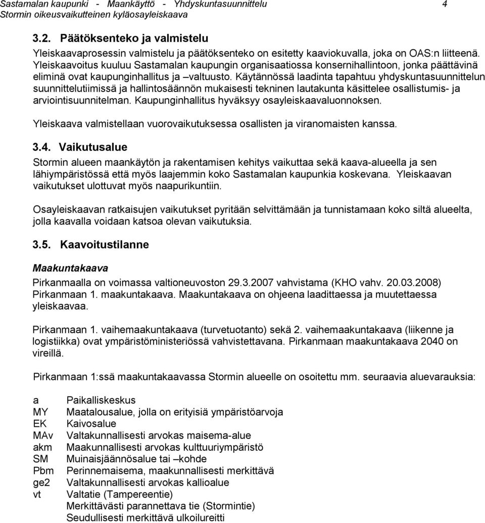 Käytännössä laadinta tapahtuu yhdyskuntasuunnittelun suunnittelutiimissä ja hallintosäännön mukaisesti tekninen lautakunta käsittelee osallistumis- ja arviointisuunnitelman.