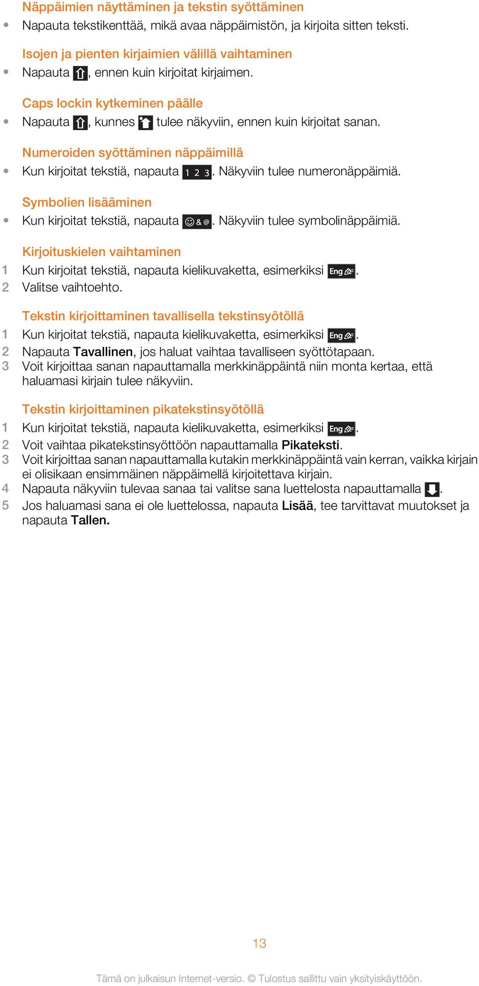 Numeroiden syöttäminen näppäimillä Kun kirjoitat tekstiä, napauta. Näkyviin tulee numeronäppäimiä. Symbolien lisääminen Kun kirjoitat tekstiä, napauta. Näkyviin tulee symbolinäppäimiä.