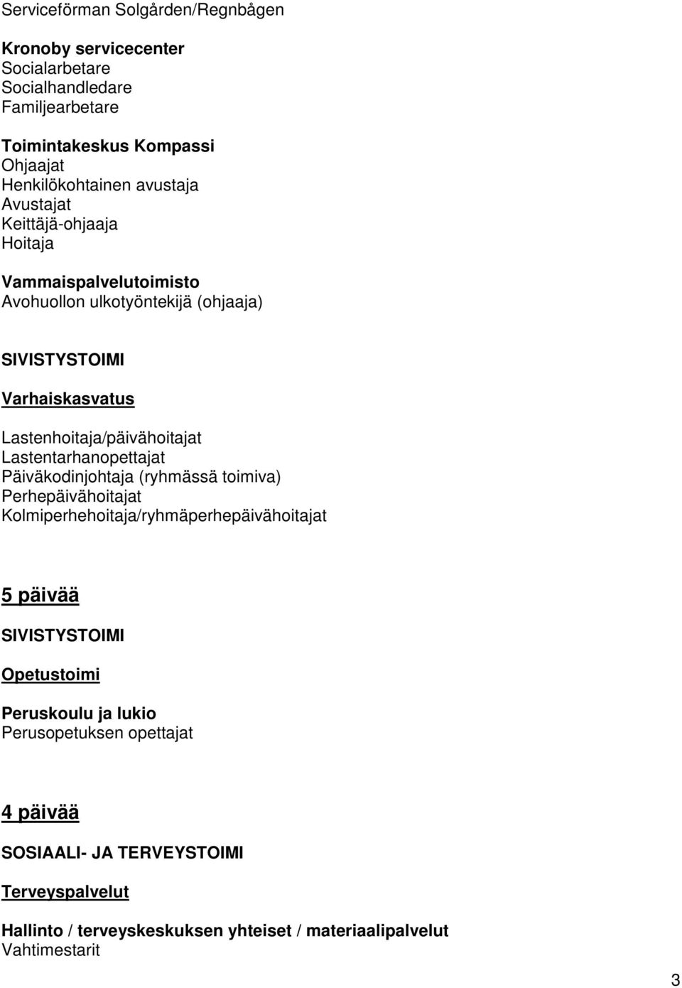 Lastenhoitaja/päivähoitajat Lastentarhanopettajat Päiväkodinjohtaja (ryhmässä toimiva) Perhepäivähoitajat