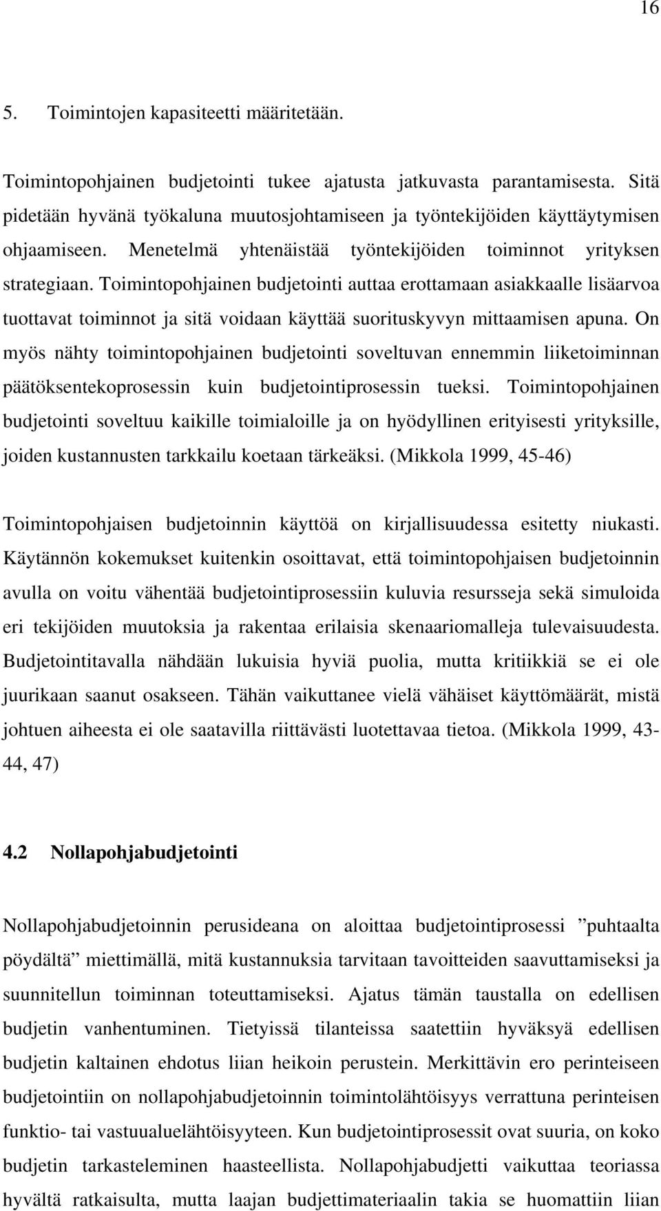 Toimintopohjainen budjetointi auttaa erottamaan asiakkaalle lisäarvoa tuottavat toiminnot ja sitä voidaan käyttää suorituskyvyn mittaamisen apuna.