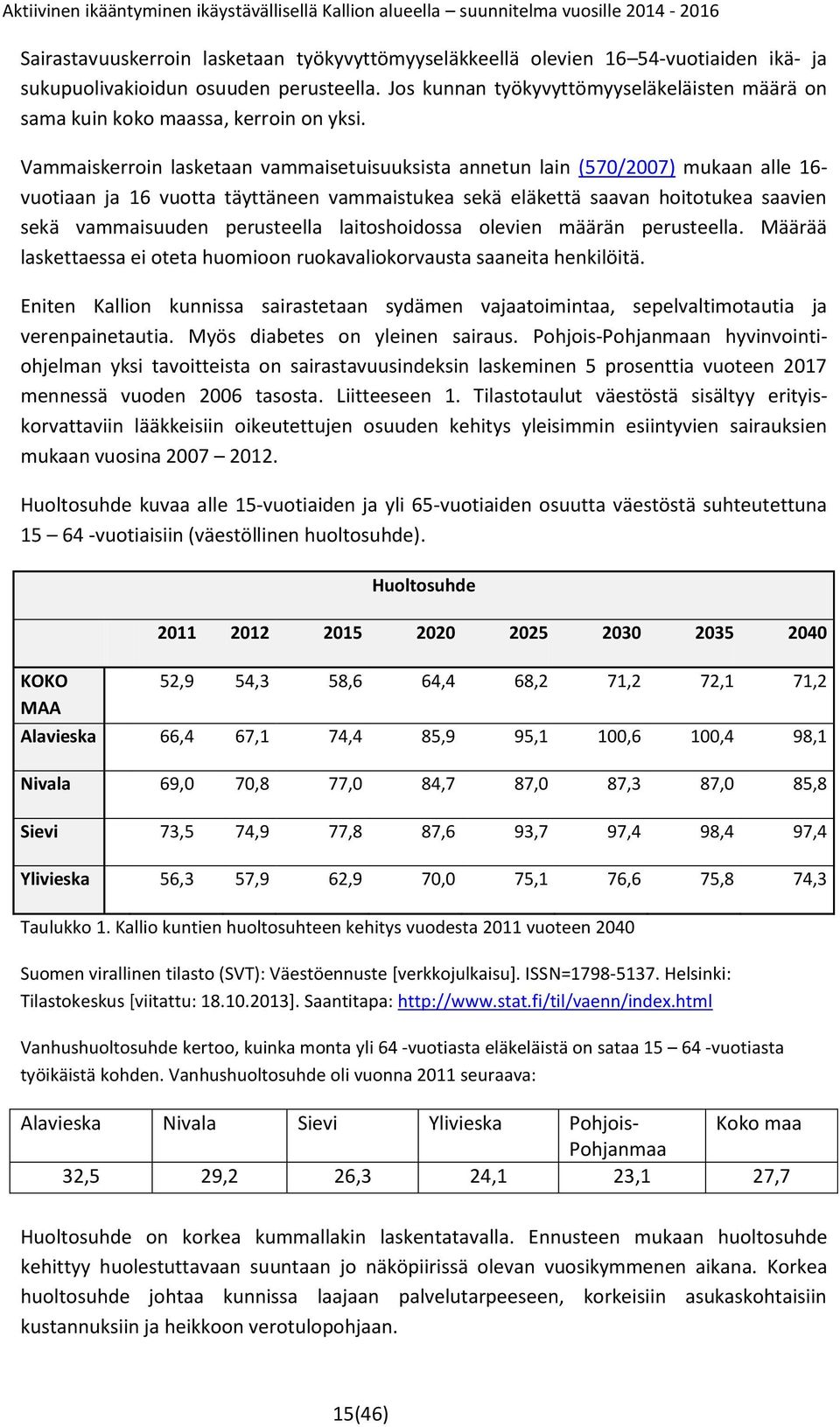 Vammaiskerroin lasketaan vammaisetuisuuksista annetun lain (570/2007) mukaan alle 16- vuotiaan ja 16 vuotta täyttäneen vammaistukea sekä eläkettä saavan hoitotukea saavien sekä vammaisuuden