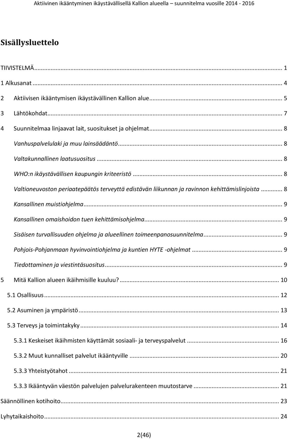 .. 8 Valtioneuvoston periaatepäätös terveyttä edistävän liikunnan ja ravinnon kehittämislinjoista... 8 Kansallinen muistiohjelma... 9 Kansallinen omaishoidon tuen kehittämisohjelma.