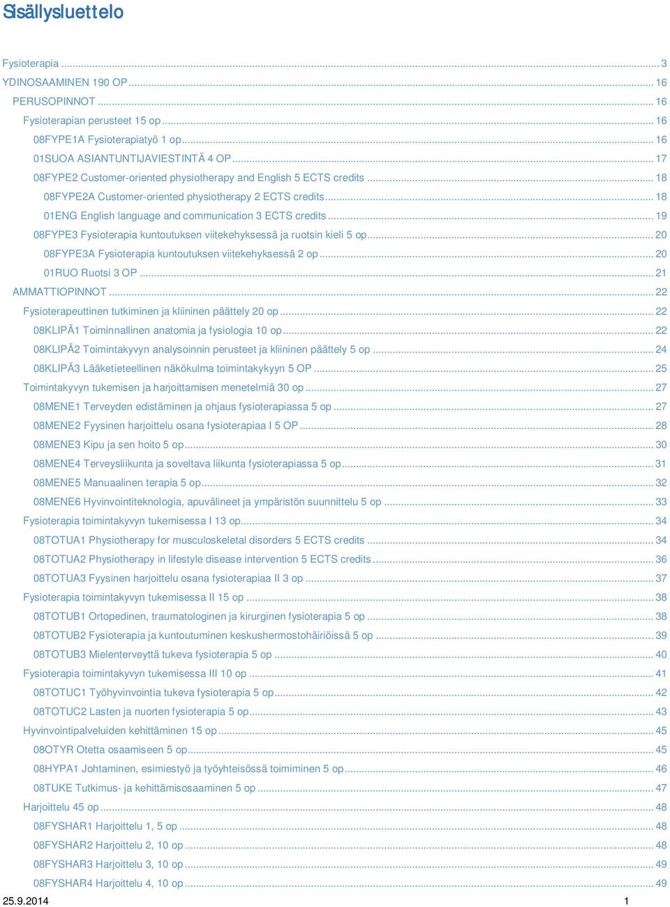 .. 19 08FYPE3 Fysioterapia kuntoutuksen viitekehyksessä ja ruotsin kieli 5 op... 20 08FYPE3A Fysioterapia kuntoutuksen viitekehyksessä 2 op... 20 01RUO Ruotsi 3 OP... 21 AMMATTIOPINNOT.