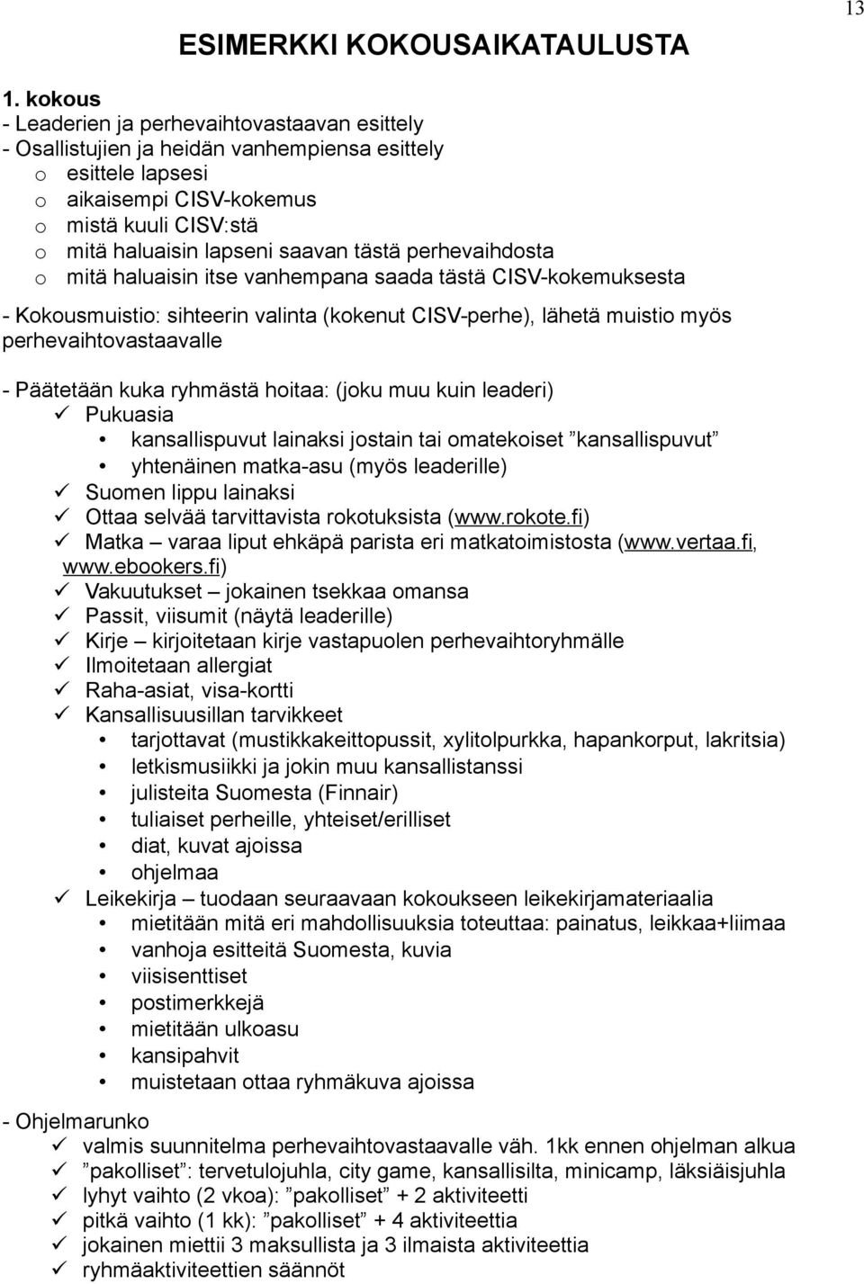 tästä perhevaihdosta o mitä haluaisin itse vanhempana saada tästä CISV-kokemuksesta - Kokousmuistio: sihteerin valinta (kokenut CISV-perhe), lähetä muistio myös perhevaihtovastaavalle - Päätetään