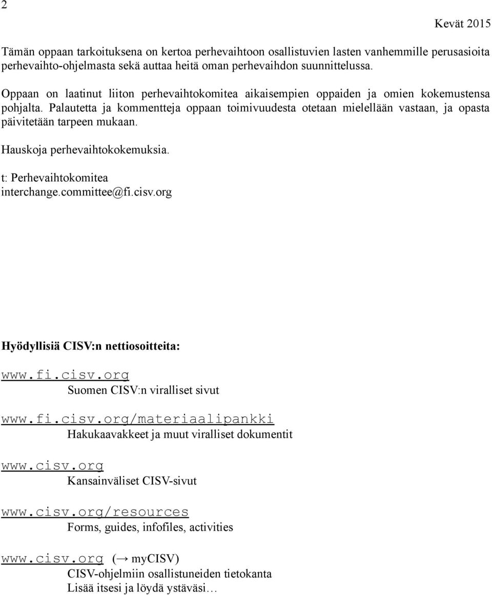 Palautetta ja kommentteja oppaan toimivuudesta otetaan mielellään vastaan, ja opasta päivitetään tarpeen mukaan. Hauskoja perhevaihtokokemuksia. t: Perhevaihtokomitea interchange.committee@fi.cisv.