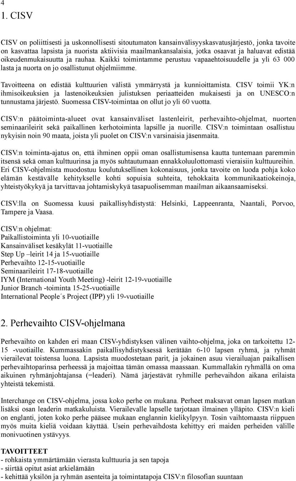 Tavoitteena on edistää kulttuurien välistä ymmärrystä ja kunnioittamista. CISV toimii YK:n ihmisoikeuksien ja lastenoikeuksien julistuksen periaatteiden mukaisesti ja on UNESCO:n tunnustama järjestö.