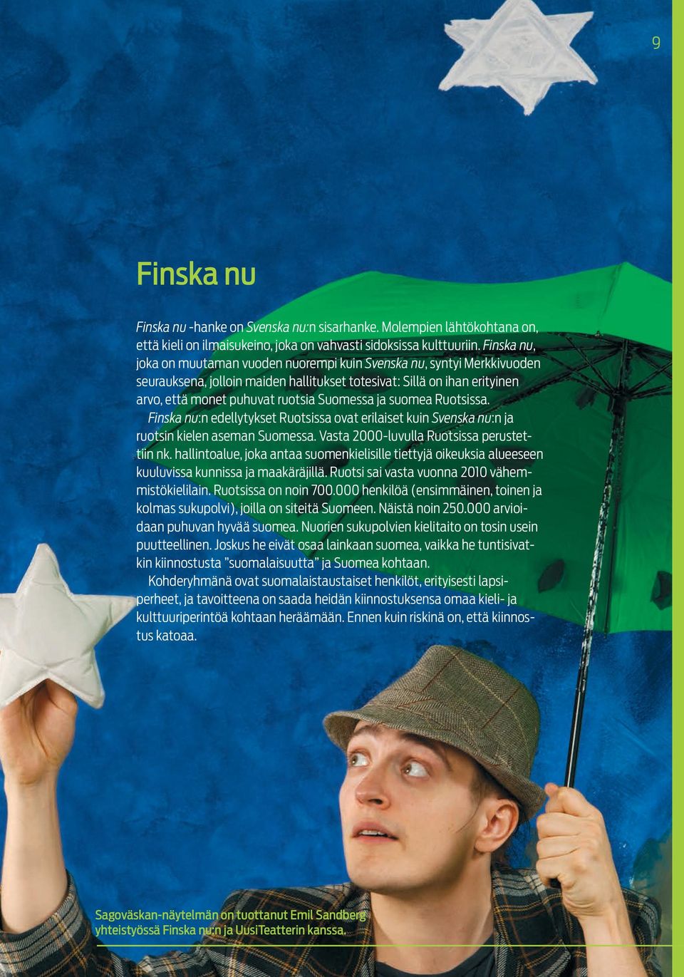 ja suomea Ruotsissa. Finska nu:n edellytykset Ruotsissa ovat erilaiset kuin Svenska nu:n ja ruotsin kielen aseman Suomessa. Vasta 2000-luvulla Ruotsissa perustettiin nk.