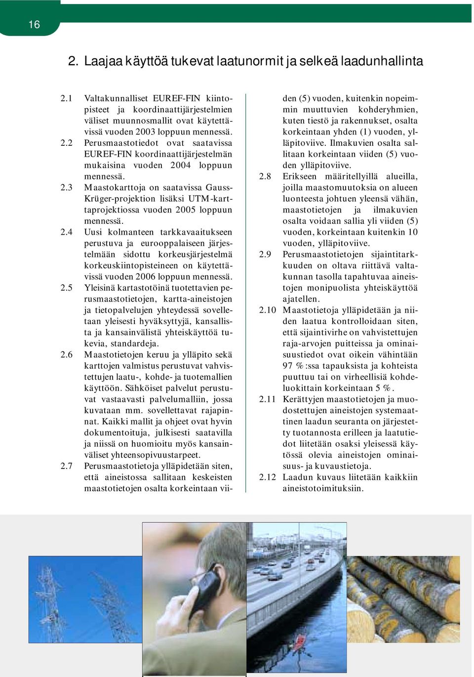 03 loppuun mennessä. 2.2 Perusmaastotiedot ovat saatavissa EUREF-FIN koordinaattijärjestelmän mukaisina vuoden 2004 loppuun mennessä. 2.3 Maastokarttoja on saatavissa Gauss- Krüger-projektion lisäksi UTM-karttaprojektiossa vuoden 2005 loppuun mennessä.