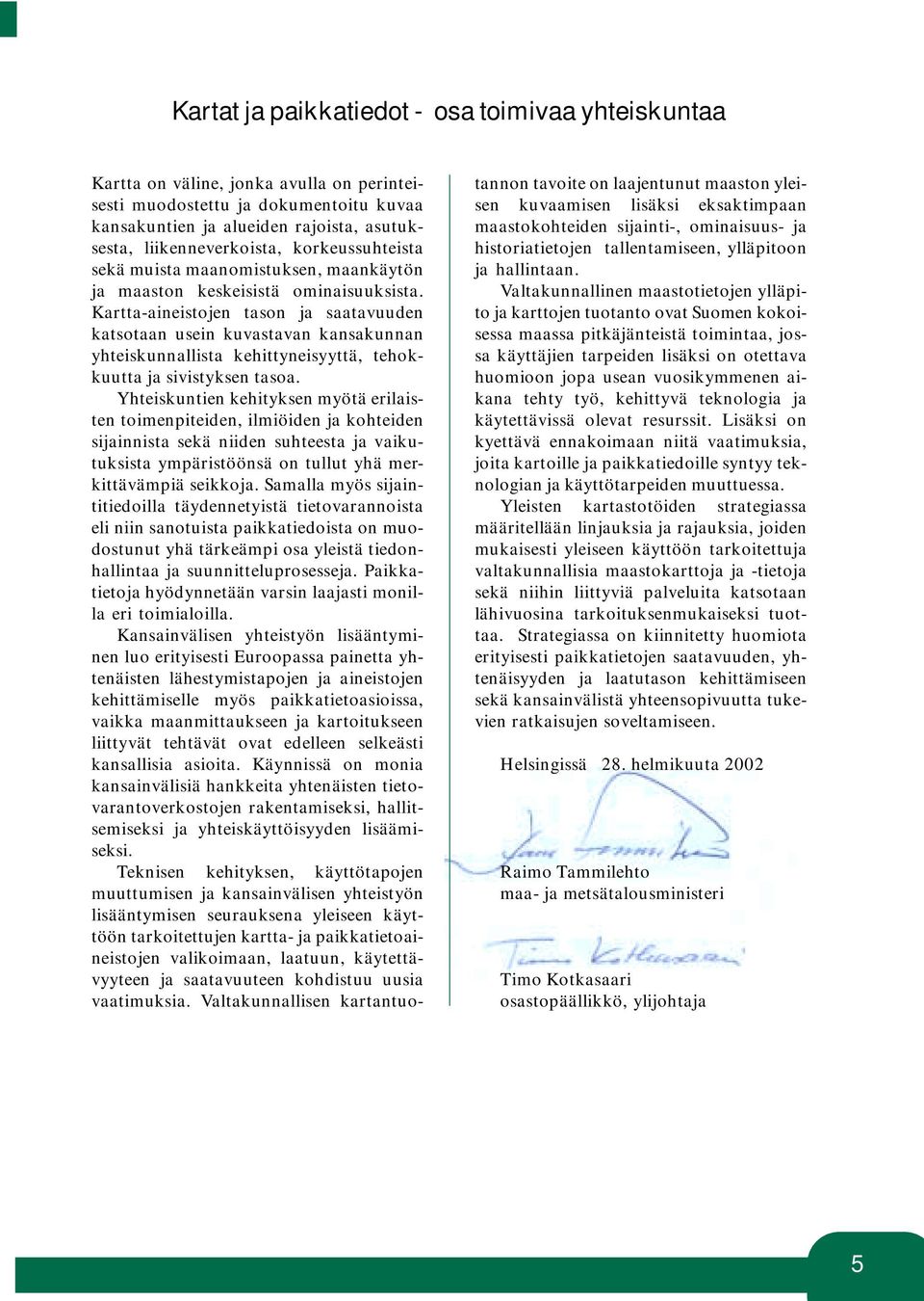 Kartta-aineistojen tason ja saatavuuden katsotaan usein kuvastavan kansakunnan yhteiskunnallista kehittyneisyyttä, tehokkuutta ja sivistyksen tasoa.
