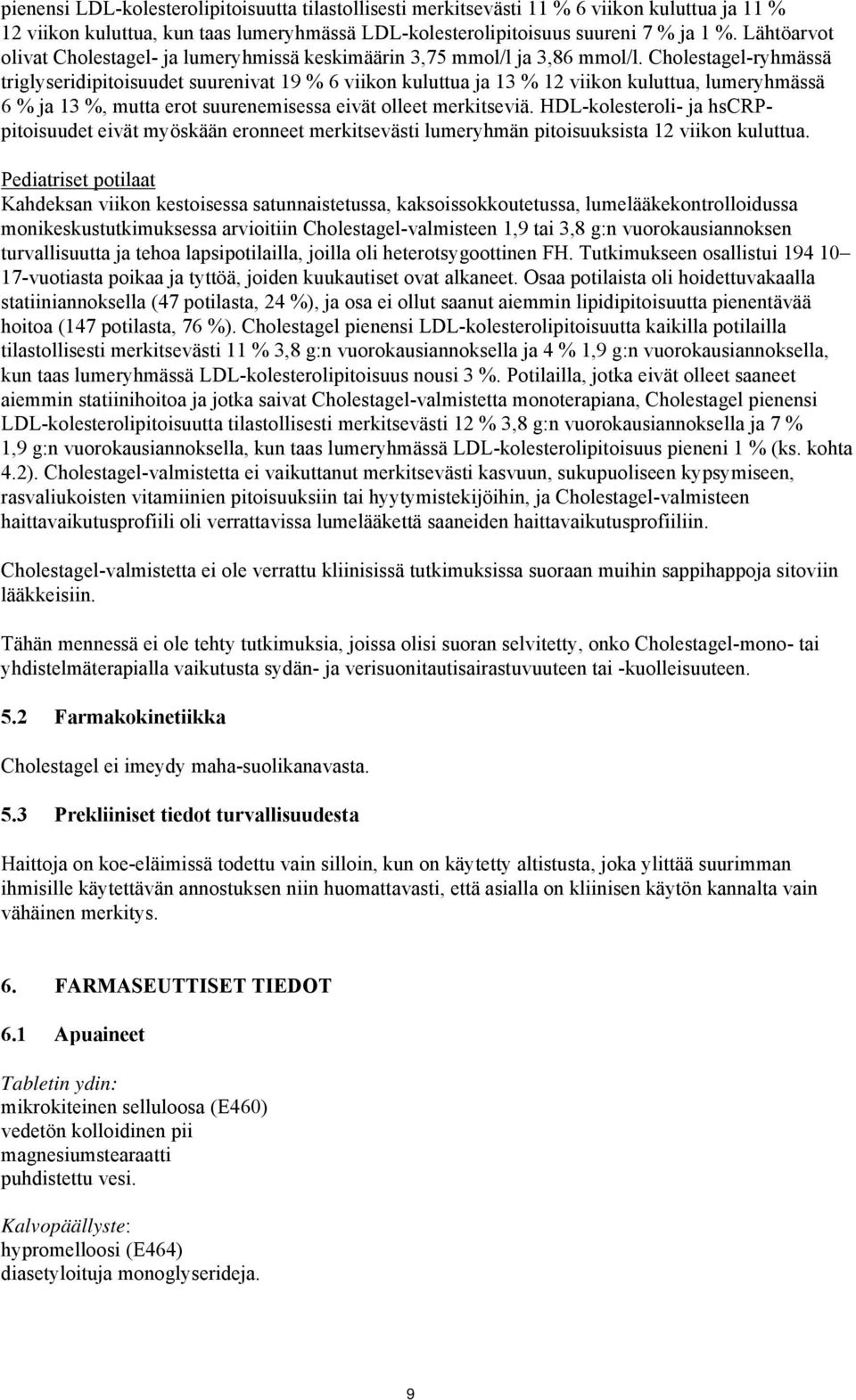 Cholestagel-ryhmässä triglyseridipitoisuudet suurenivat 19 % 6 viikon kuluttua ja 13 % 12 viikon kuluttua, lumeryhmässä 6 % ja 13 %, mutta erot suurenemisessa eivät olleet merkitseviä.