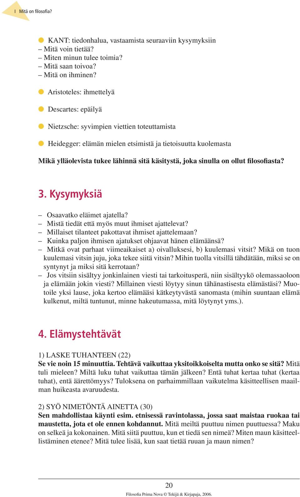 käsitystä, joka sinulla on ollut filosofiasta? 3. Kysymyksiä Osaavatko eläimet ajatella? Mistä tiedät että myös muut ihmiset ajattelevat? Millaiset tilanteet pakottavat ihmiset ajattelemaan?