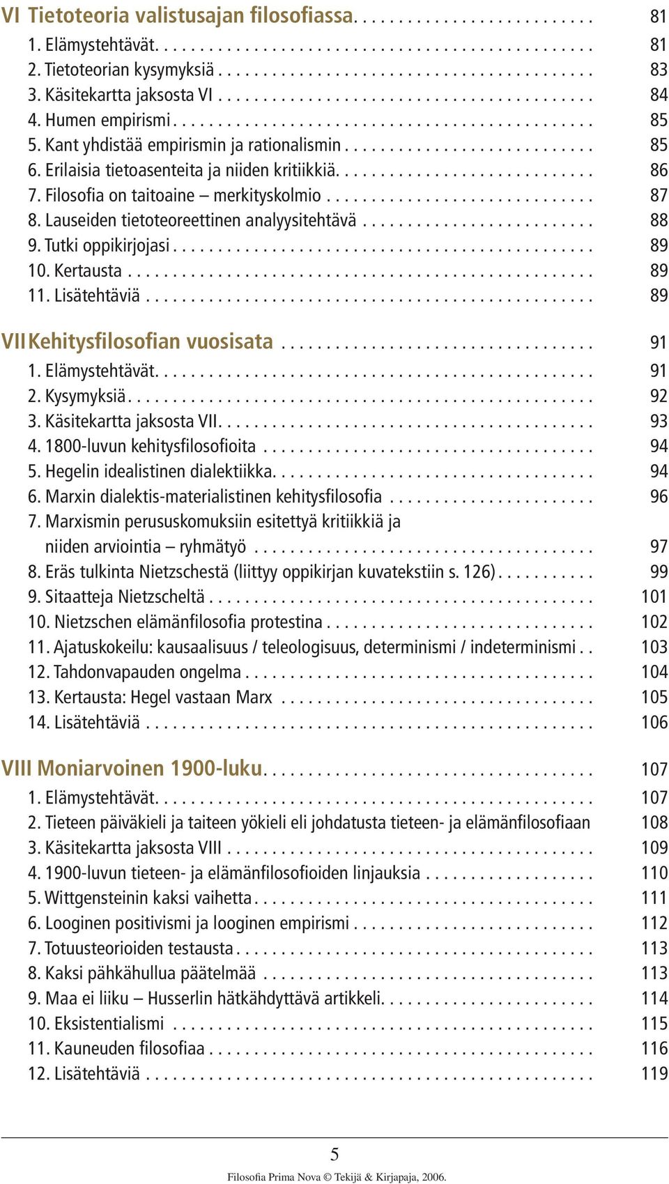 Erilaisia tietoasenteita ja niiden kritiikkiä............................ 86 7. Filosofia on taitoaine merkityskolmio.............................. 87 8. Lauseiden tietoteoreettinen analyysitehtävä.