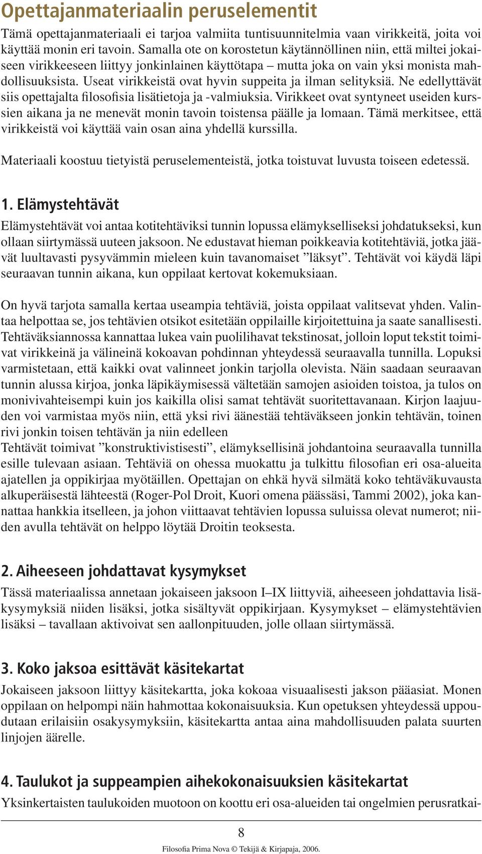 Useat virikkeistä ovat hyvin suppeita ja ilman selityksiä. Ne edellyttävät siis opettajalta filosofisia lisätietoja ja -valmiuksia.