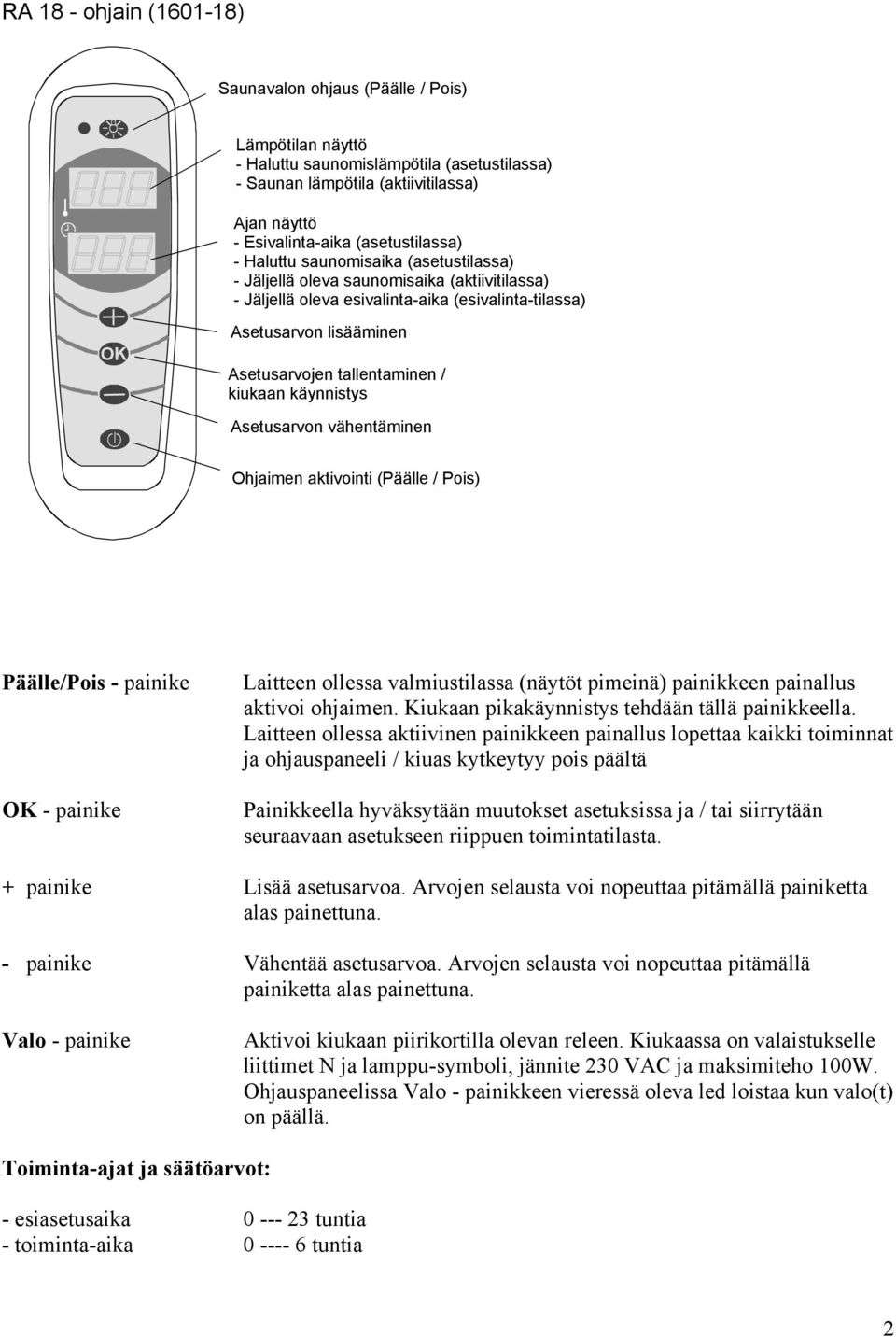 tallentaminen / kiukaan käynnistys Asetusarvon vähentäminen Ohjaimen aktivointi (Päälle / Pois) Päälle/Pois - painike - painike Laitteen ollessa valmiustilassa (näytöt pimeinä) painikkeen painallus