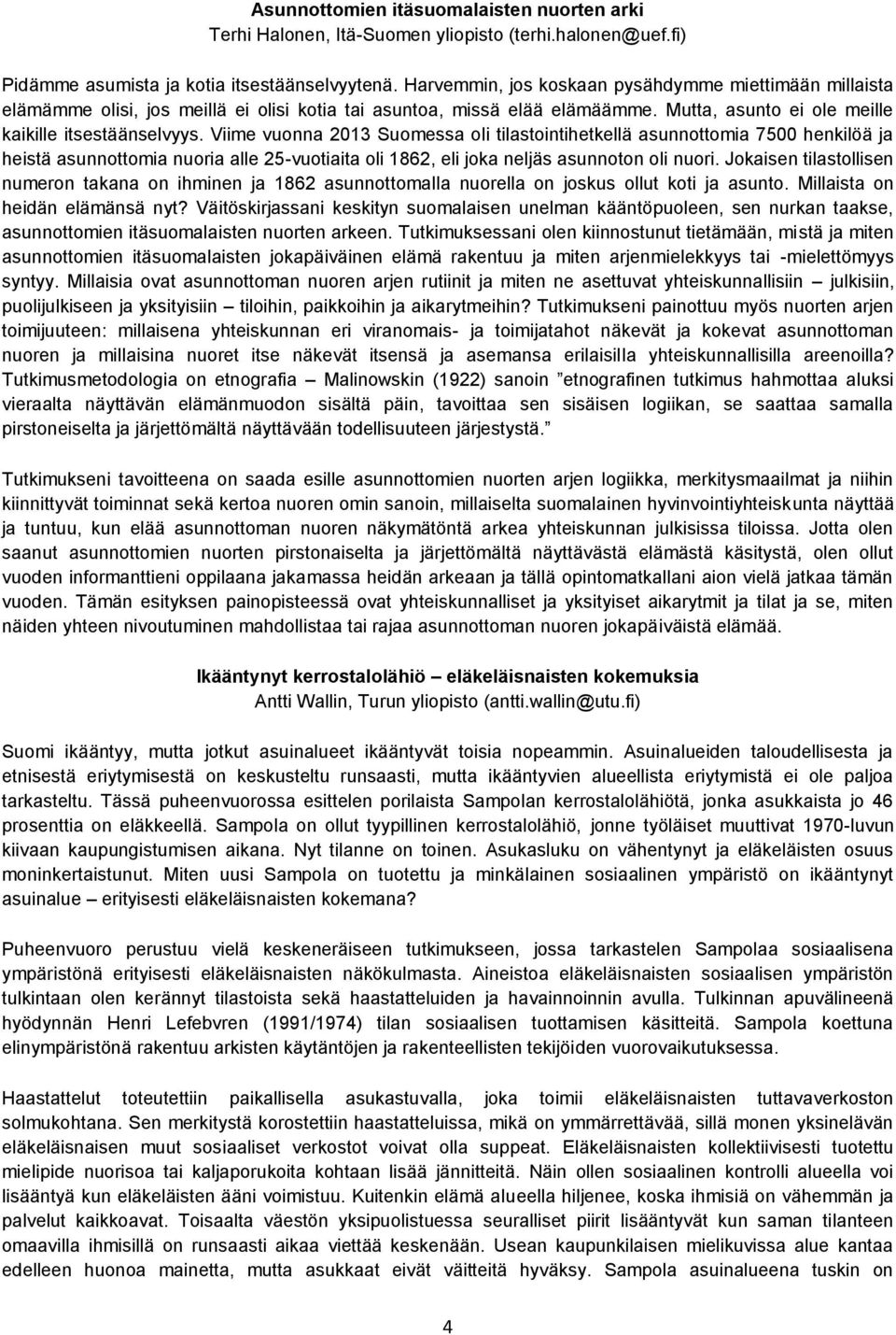 Viime vuonna 2013 Suomessa oli tilastointihetkellä asunnottomia 7500 henkilöä ja heistä asunnottomia nuoria alle 25-vuotiaita oli 1862, eli joka neljäs asunnoton oli nuori.