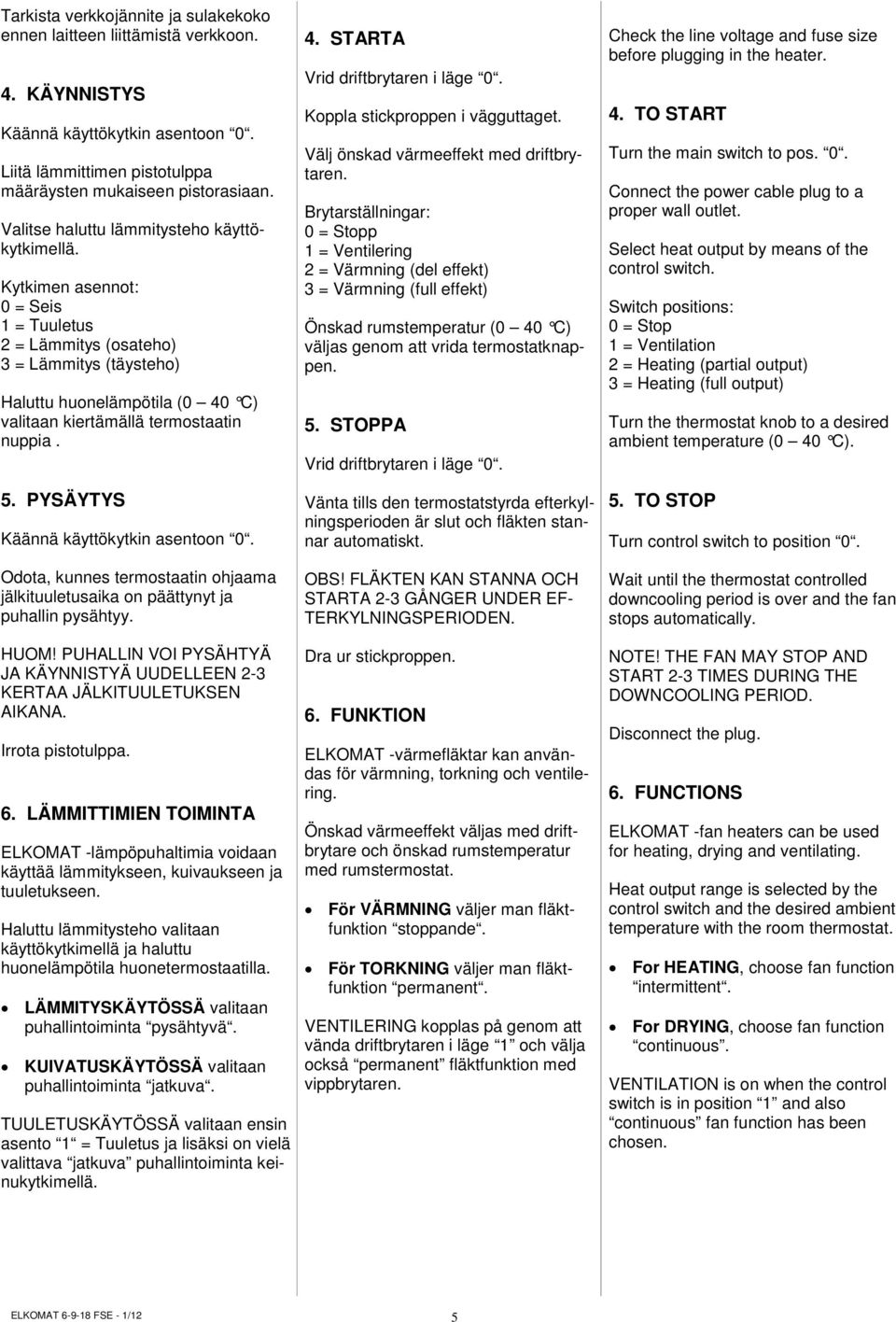 Kytkimen asennot: 0 = Seis 1 = Tuuletus 2 = Lämmitys (osateho) 3 = Lämmitys (täysteho) Haluttu huonelämpötila (0 40 C) valitaan kiertämällä termostaatin nuppia. 5.