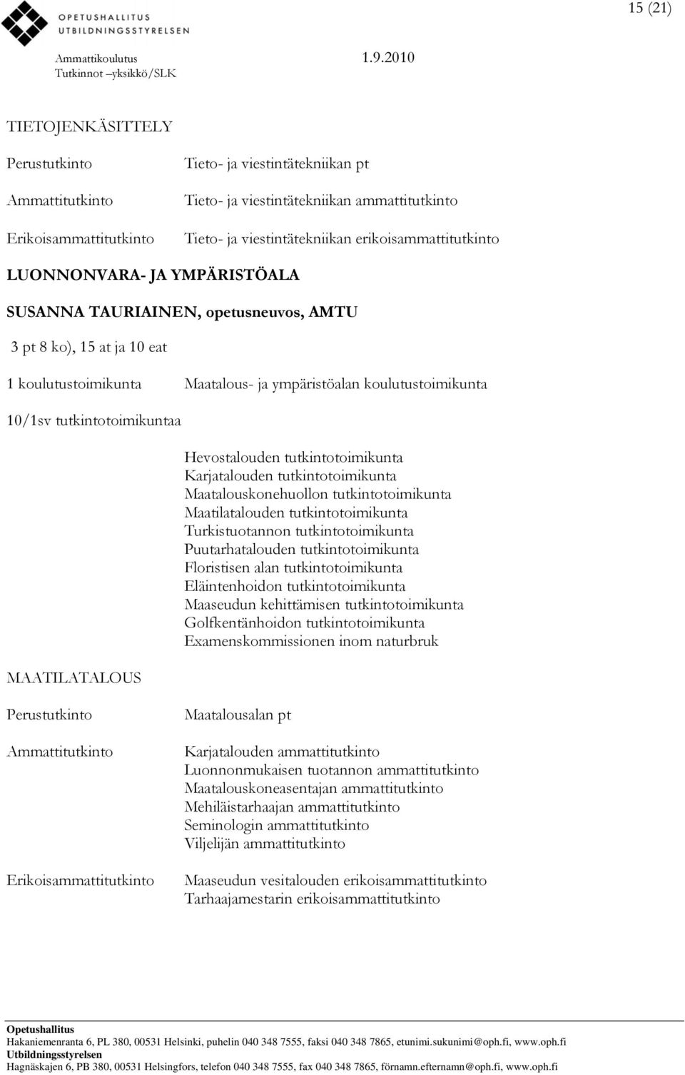 tutkintotoimikunta Karjatalouden tutkintotoimikunta Maatalouskonehuollon tutkintotoimikunta Maatilatalouden tutkintotoimikunta Turkistuotannon tutkintotoimikunta Puutarhatalouden tutkintotoimikunta