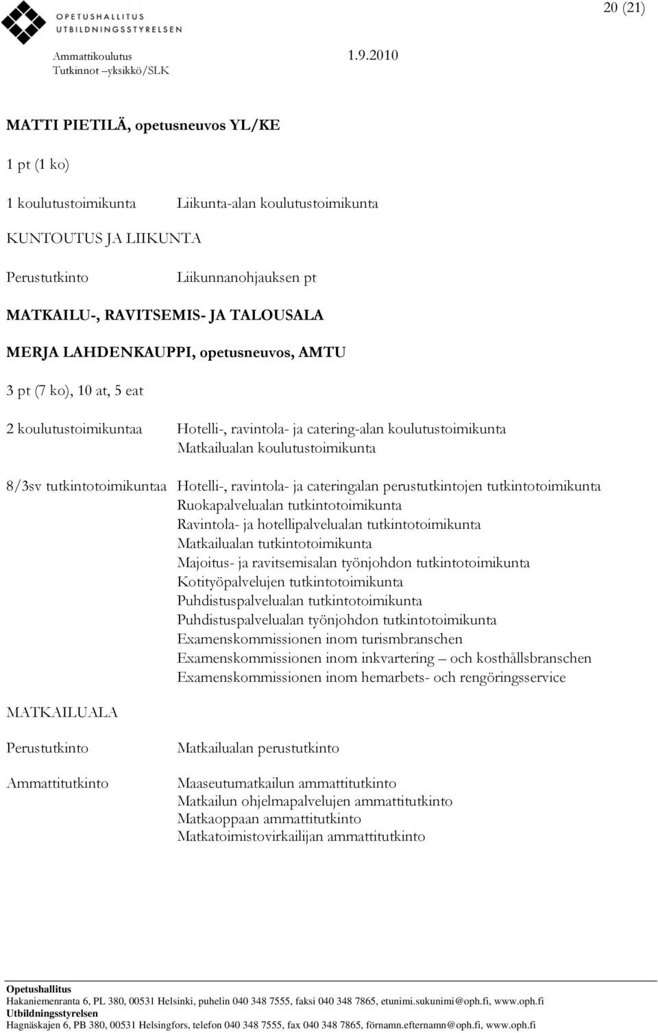 Hotelli-, ravintola- ja cateringalan perustutkintojen tutkintotoimikunta Ruokapalvelualan tutkintotoimikunta Ravintola- ja hotellipalvelualan tutkintotoimikunta Matkailualan tutkintotoimikunta