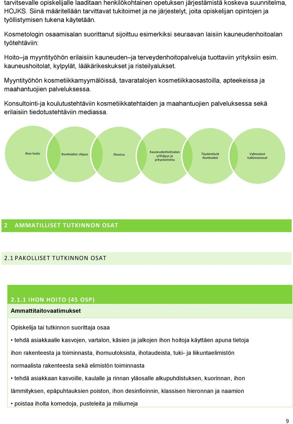 Kosmetologin osaamisalan suorittanut sijoittuu esimerkiksi seuraavan laisiin kauneudenhoitoalan työtehtäviin: Hoito ja myyntityöhön erilaisiin kauneuden ja terveydenhoitopalveluja tuottaviin