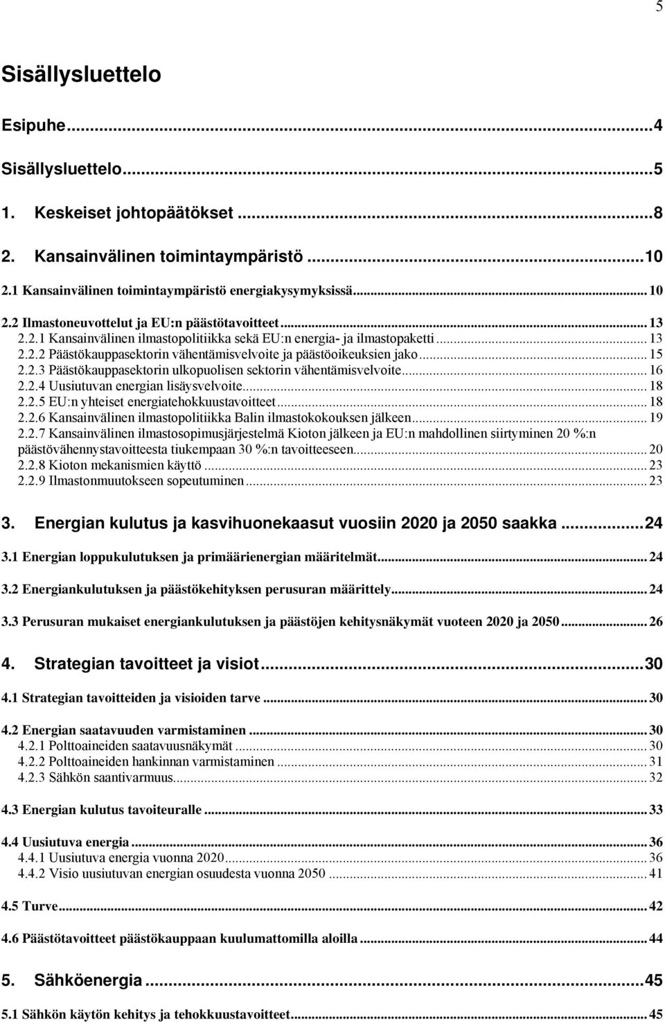 .. 15 2.2.3 Päästökauppasektorin ulkopuolisen sektorin vähentämisvelvoite... 16 2.2.4 Uusiutuvan energian lisäysvelvoite... 18 2.2.5 EU:n yhteiset energiatehokkuustavoitteet... 18 2.2.6 Kansainvälinen ilmastopolitiikka Balin ilmastokokouksen jälkeen.