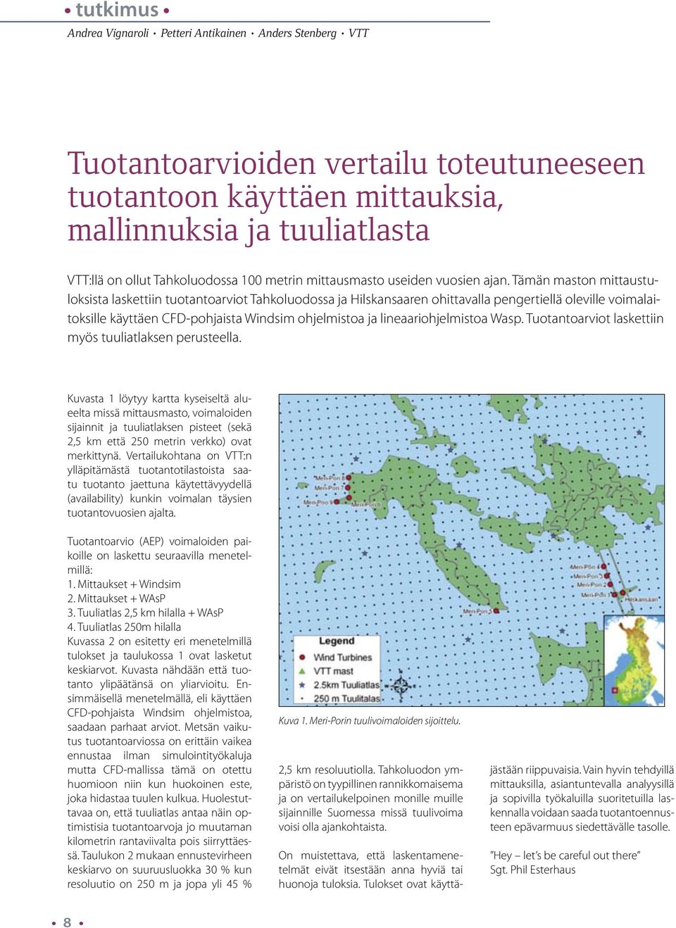 Tämän maston mittaustuloksista laskettiin tuotantoarviot Tahkoluodossa ja Hilskansaaren ohittavalla pengertiellä oleville voimalaitoksille käyttäen CFD-pohjaista Windsim ohjelmistoa ja