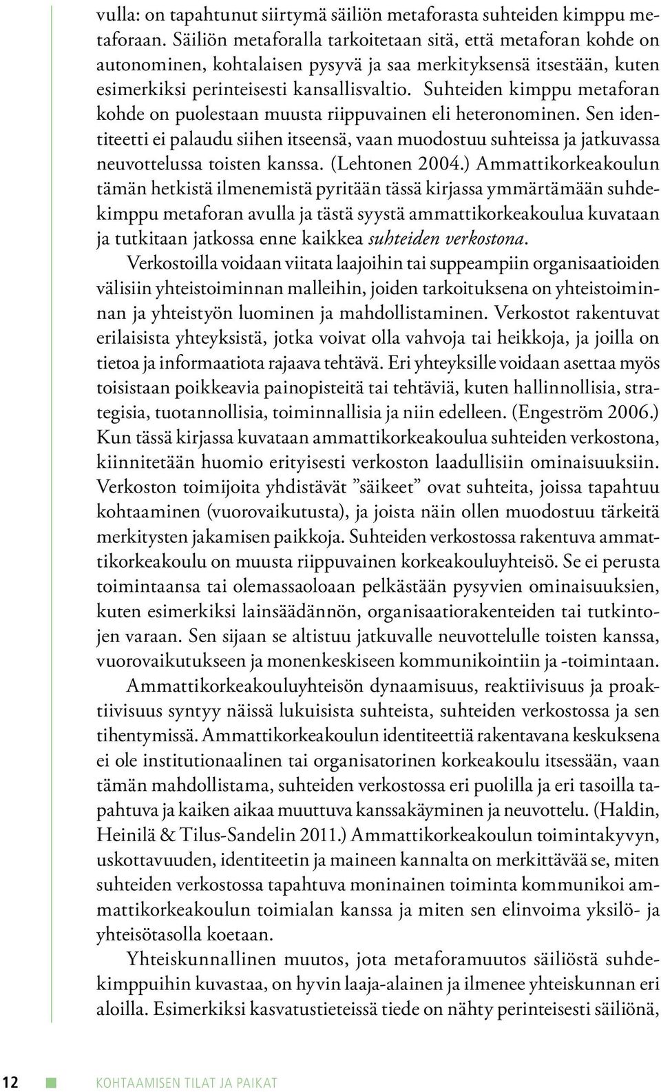 Suhteiden kimppu metaforan kohde on puolestaan muusta riippuvainen eli heteronominen. Sen identiteetti ei palaudu siihen itseensä, vaan muodostuu suhteissa ja jatkuvassa neuvottelussa toisten kanssa.